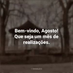 Bem-vindo, Agosto! Que seja um mês de realizações. Bem-Vindo Agosto