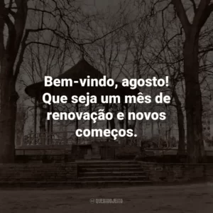 Bem-vindo, agosto! Que seja um mês de renovação e novos começos.