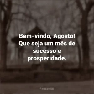 Bem-vindo, Agosto! Que seja um mês de sucesso e prosperidade. Bem-Vindo Agosto