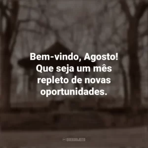 Bem-vindo, Agosto! Que seja um mês repleto de novas oportunidades. Bem-Vindo Agosto