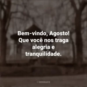 Bem-vindo, Agosto! Que você nos traga alegria e tranquilidade. Bem-Vindo Agosto