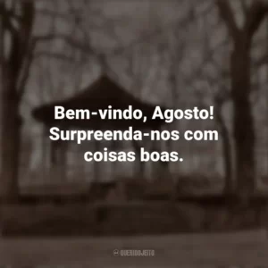 Bem-vindo, Agosto! Surpreenda-nos com coisas boas. Bem-Vindo Agosto