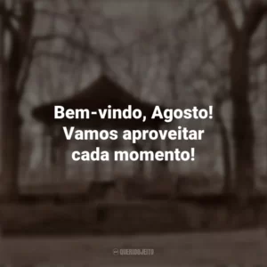 Bem-vindo, Agosto! Vamos aproveitar cada momento! Bem-Vindo Agosto