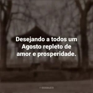 Desejando a todos um Agosto repleto de amor e prosperidade. Bem-Vindo Agosto