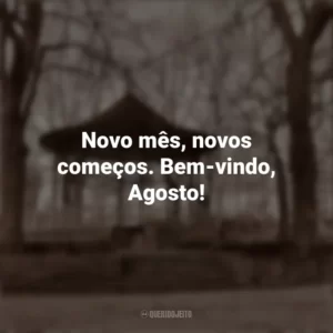 Novo mês, novos começos. Bem-vindo, Agosto! Bem-Vindo Agosto