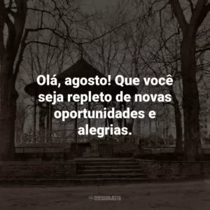 Olá, agosto! Que você seja repleto de novas oportunidades e alegrias.
