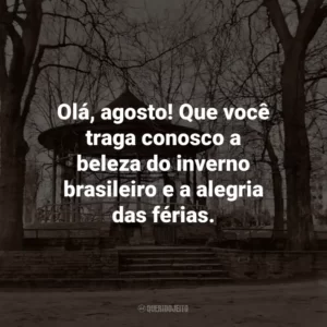 Olá, agosto! Que você traga conosco a beleza do inverno brasileiro e a alegria das férias.