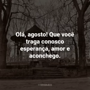Olá, agosto! Que você traga conosco esperança, amor e aconchego.