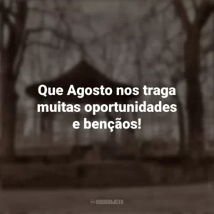 Que Agosto nos traga muitas oportunidades e bençãos! Bem-Vindo Agosto