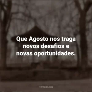 Que Agosto nos traga novos desafios e novas oportunidades. Bem-Vindo Agosto