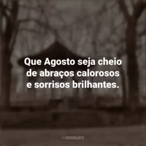 Que Agosto seja cheio de abraços calorosos e sorrisos brilhantes. Bem-Vindo Agosto