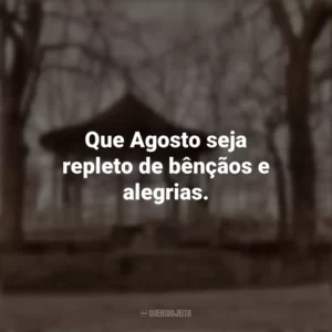 Que Agosto seja repleto de bênçãos e alegrias. Bem-Vindo Agosto