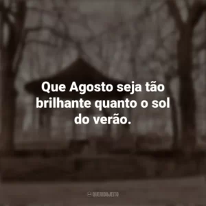 Que Agosto seja tão brilhante quanto o sol do verão. Bem-Vindo Agosto