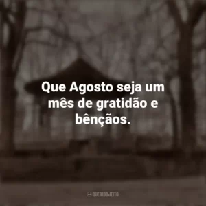 Que Agosto seja um mês de gratidão e bênçãos. Bem-Vindo Agosto