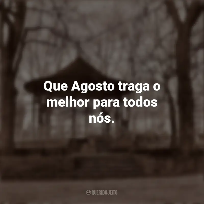 Frases Agosto Meu Mês: Que Agosto traga o melhor para todos nós.