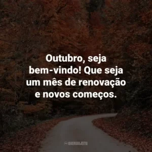 Outubro, seja bem-vindo! Que seja um mês de renovação e novos começos.