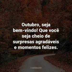 Outubro, seja bem-vindo! Que você seja cheio de surpresas agradáveis e momentos felizes.