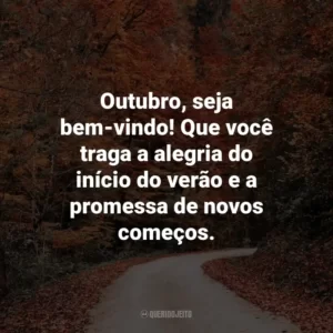 Outubro, seja bem-vindo! Que você traga a alegria do início do verão e a promessa de novos começos.