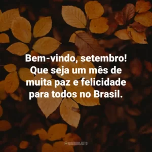 Bem-vindo, setembro! Que seja um mês de muita paz e felicidade para todos no Brasil.