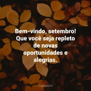 Bem-vindo, setembro! Que você seja repleto de novas oportunidades e alegrias.