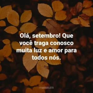 Olá, setembro! Que você traga conosco muita luz e amor para todos nós.