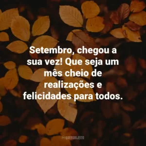 Setembro, chegou a sua vez! Que seja um mês cheio de realizações e felicidades para todos.