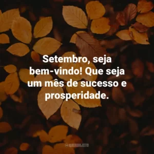 Setembro, seja bem-vindo! Que seja um mês de sucesso e prosperidade.