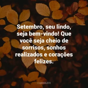Setembro, seu lindo, seja bem-vindo! Que você seja cheio de sorrisos, sonhos realizados e corações felizes.
