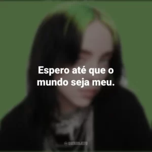 Espero até que o mundo seja meu. Billie Eilish