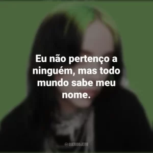 Eu não pertenço a ninguém, mas todo mundo sabe meu nome. Billie Eilish