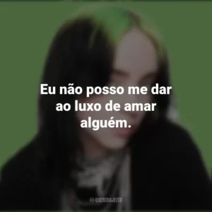 Eu não posso me dar ao luxo de amar alguém. Billie Eilish