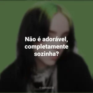 Não é adorável, completamente sozinha? Billie Eilish