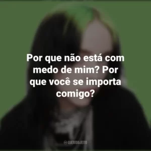 Por que não está com medo de mim? Por que você se importa comigo? Billie Eilish