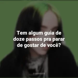 Tem algum guia de doze passos pra parar de gostar de você? Billie Eilish
