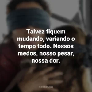 Talvez fiquem mudando, variando o tempo todo. Nossos medos, nosso pesar, nossa dor. Bird Box: Barcelona (Filme)