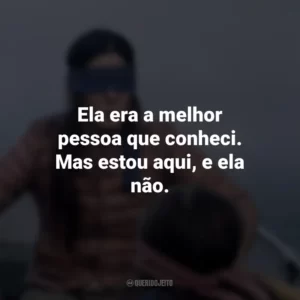 Ela era a melhor pessoa que conheci. Mas estou aqui, e ela não. Bird Box (Filme)