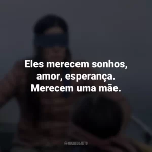 Eles merecem sonhos, amor, esperança. Merecem uma mãe. Bird Box (Filme)