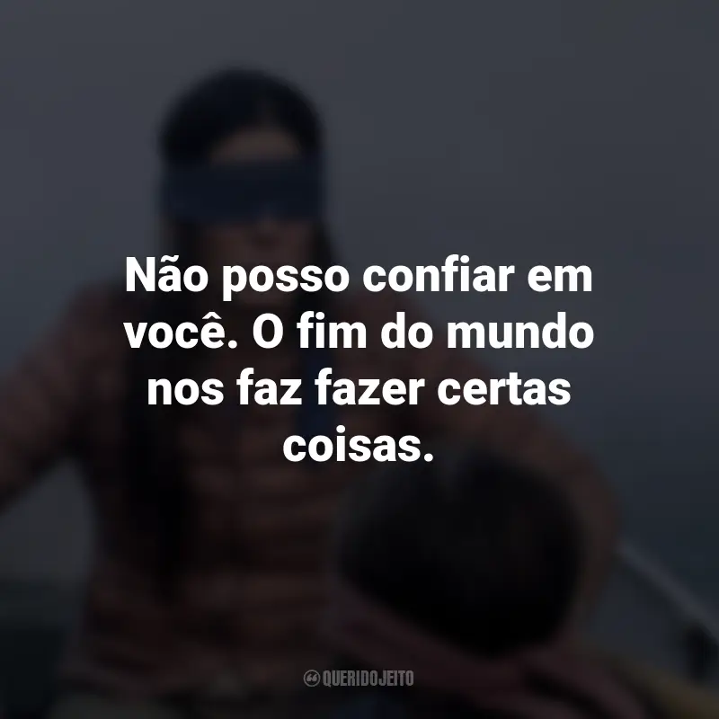 Frases do Filme Bird Box: Não posso confiar em você. O fim do mundo nos faz fazer certas coisas.