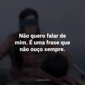 Não quero falar de mim. É uma frase que não ouço sempre. Bird Box (Filme)