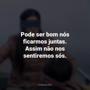 Pode ser bom nós ficarmos juntas. Assim não nos sentiremos sós. Bird Box (Filme)