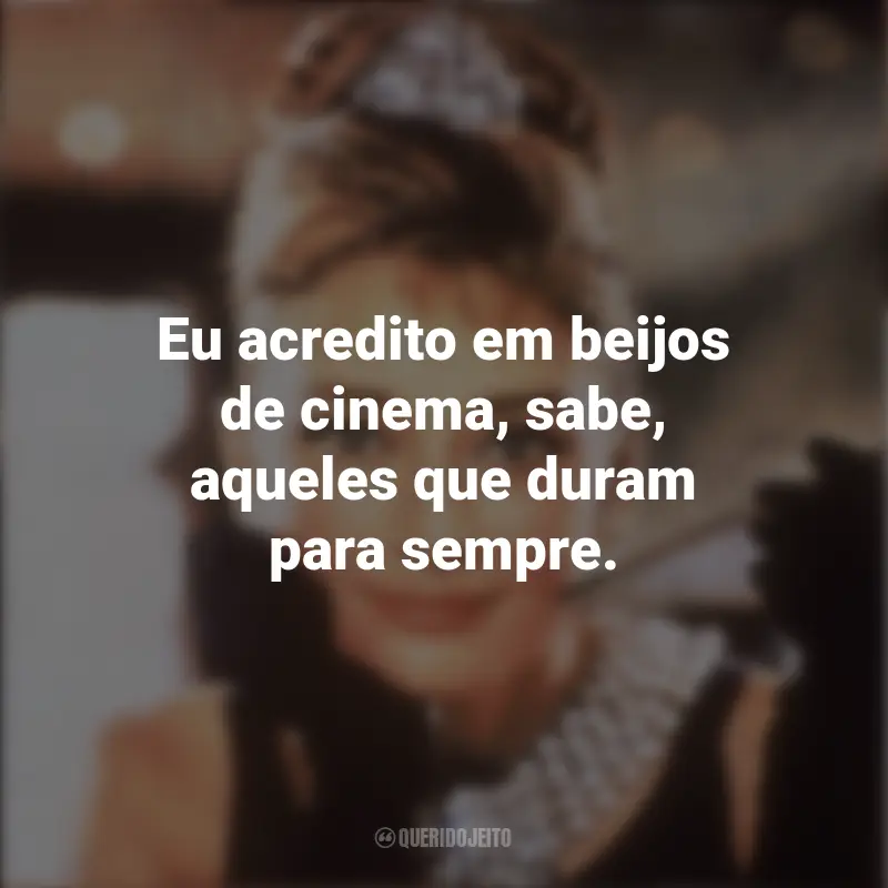 Bonequinha de Luxo Frases Filme : Eu acredito em beijos de cinema, sabe, aqueles que duram para sempre.