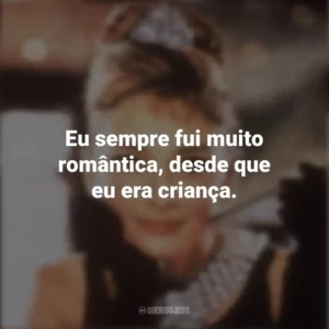 Eu sempre fui muito romântica, desde que eu era criança. Bonequinha de Luxo (Filme)