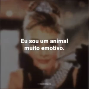 Eu sou um animal muito emotivo. Bonequinha de Luxo (Filme)