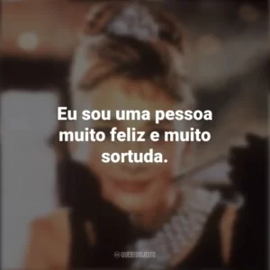 Eu sou uma pessoa muito feliz e muito sortuda. Bonequinha de Luxo (Filme)