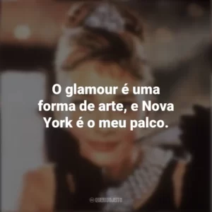O glamour é uma forma de arte, e Nova York é o meu palco. Bonequinha de Luxo (Filme)