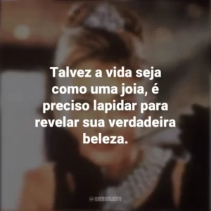 Talvez a vida seja como uma joia, é preciso lapidar para revelar sua verdadeira beleza. Bonequinha de Luxo (Filme)