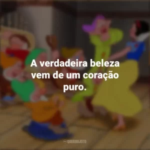 A verdadeira beleza vem de um coração puro. Branca de Neve e os Sete Anões (Filme)
