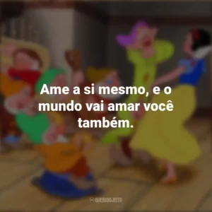 Ame a si mesmo, e o mundo vai amar você também. Branca de Neve e os Sete Anões (Filme)