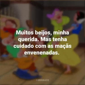 Muitos beijos, minha querida. Mas tenha cuidado com as maçãs envenenadas. – Príncipe Encantado. Branca de Neve e os Sete Anões (Filme)