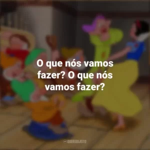 O que nós vamos fazer? O que nós vamos fazer? Branca de Neve e os Sete Anões (Filme)